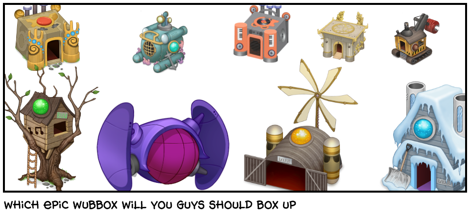 which epic wubbox will you guys should box up - Comic Studio